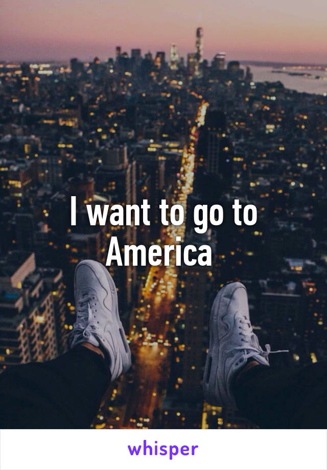 I want to go to America 