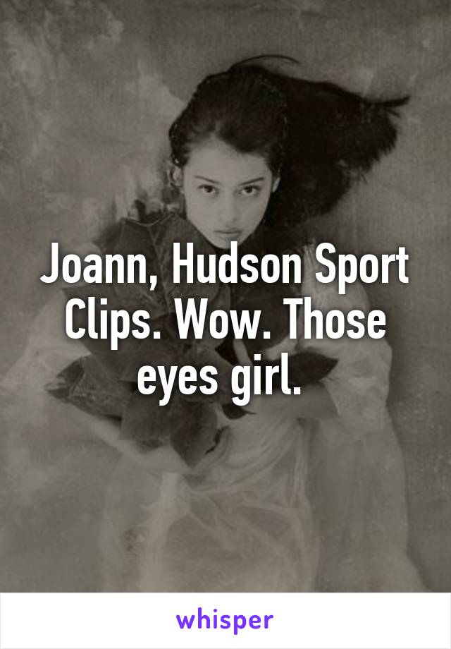 Joann, Hudson Sport Clips. Wow. Those eyes girl. 