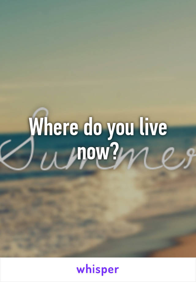 Where do you live now?