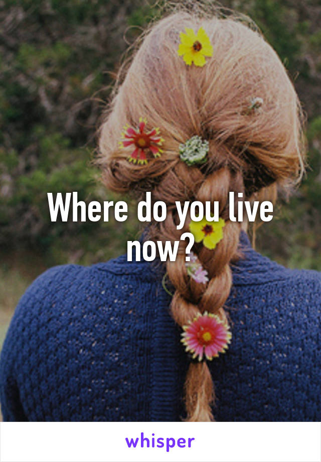 Where do you live now?