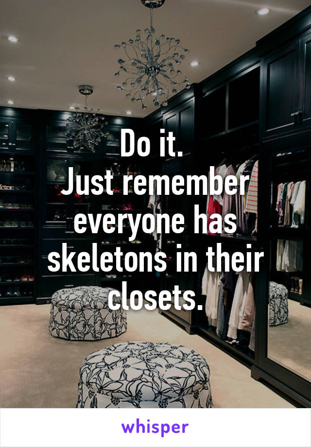 Do it. 
Just remember everyone has skeletons in their closets.