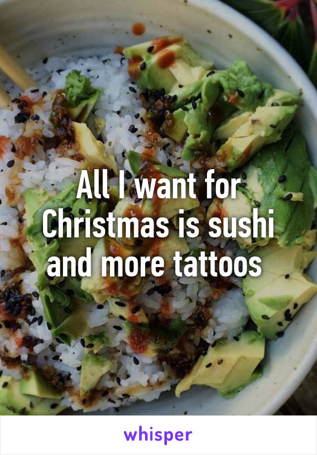 All I want for Christmas is sushi and more tattoos 