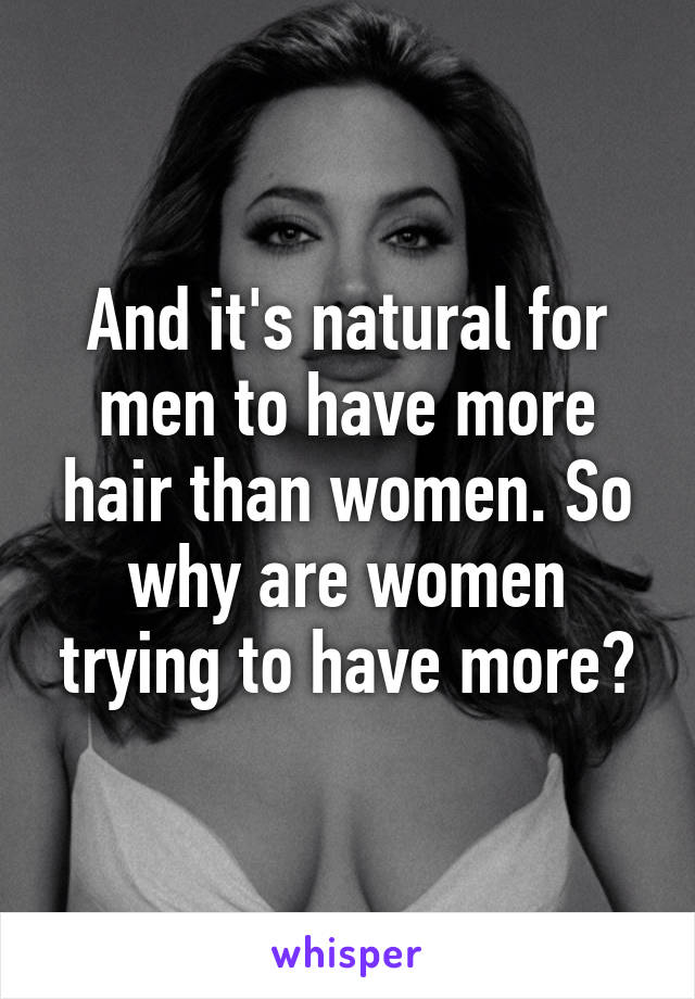 And it's natural for men to have more hair than women. So why are women trying to have more?