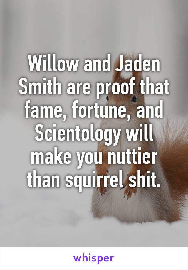 Willow and Jaden Smith are proof that fame, fortune, and Scientology will make you nuttier than squirrel shit.
