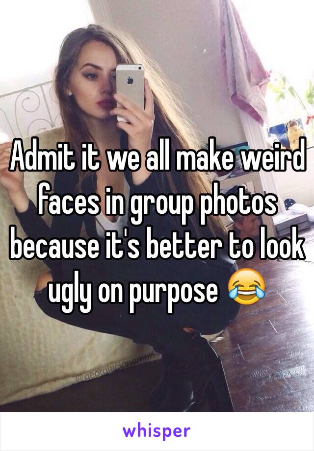 Admit it we all make weird faces in group photos because it's better to look ugly on purpose 😂