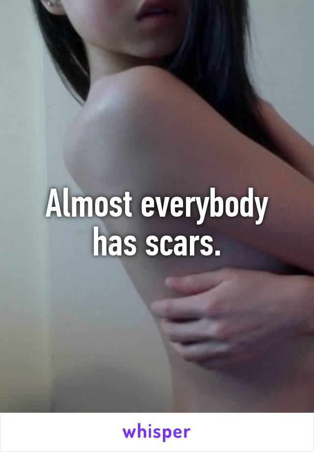 Almost everybody has scars.