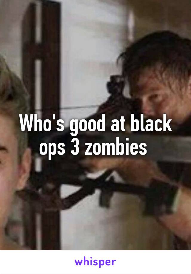 Who's good at black ops 3 zombies 