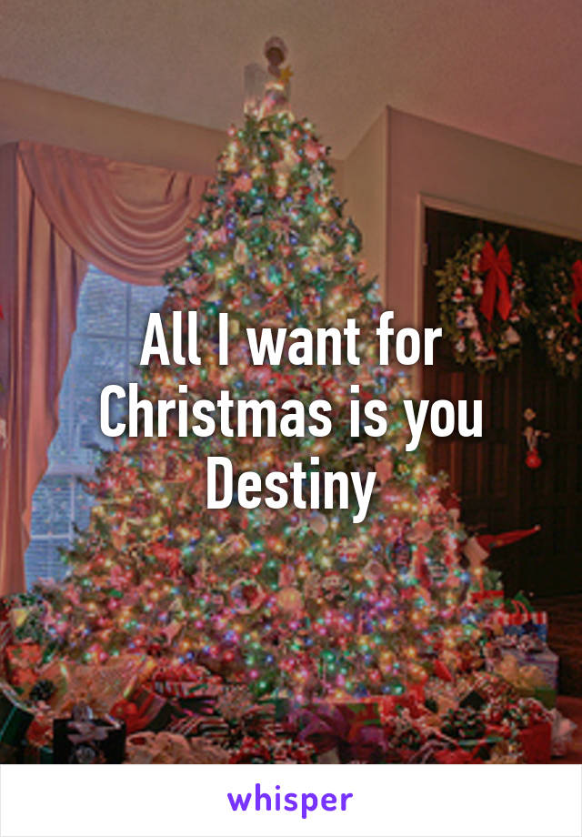 All I want for Christmas is you Destiny