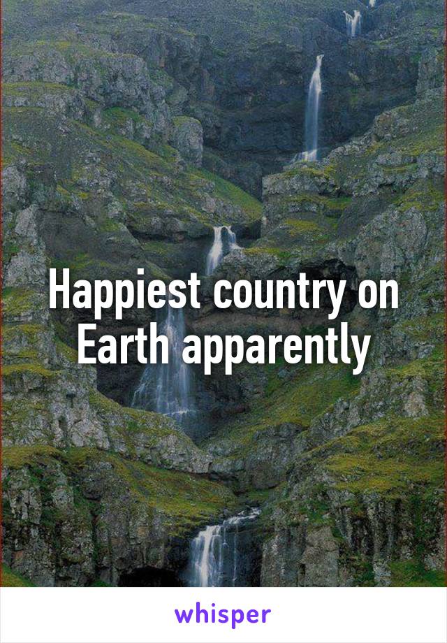 Happiest country on Earth apparently