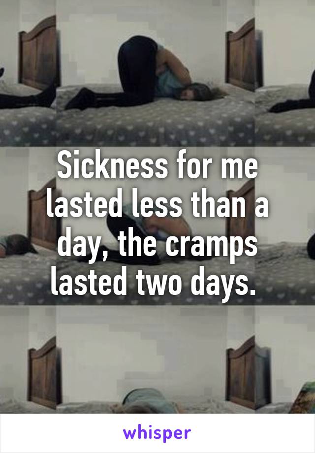 Sickness for me lasted less than a day, the cramps lasted two days. 