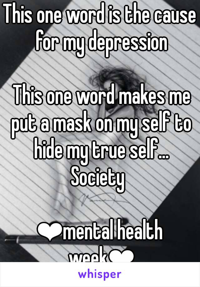 This one word is the cause for my depression

 This one word makes me put a mask on my self to hide my true self...
Society 

❤mental health week❤