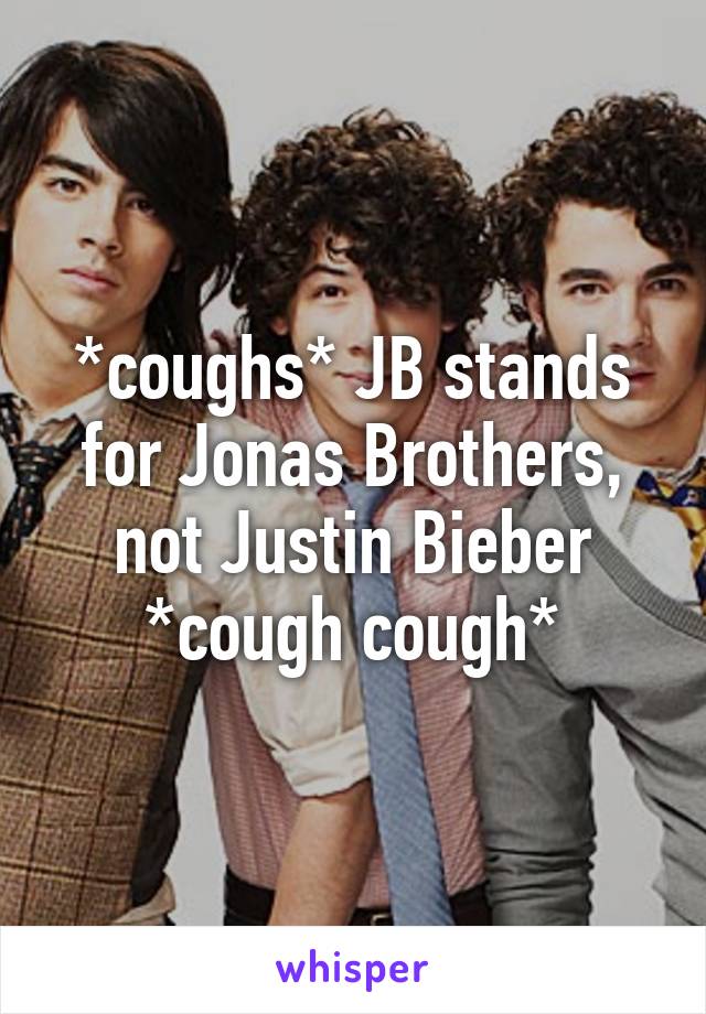 *coughs* JB stands for Jonas Brothers, not Justin Bieber *cough cough*