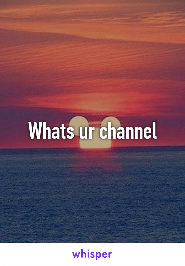 Whats ur channel