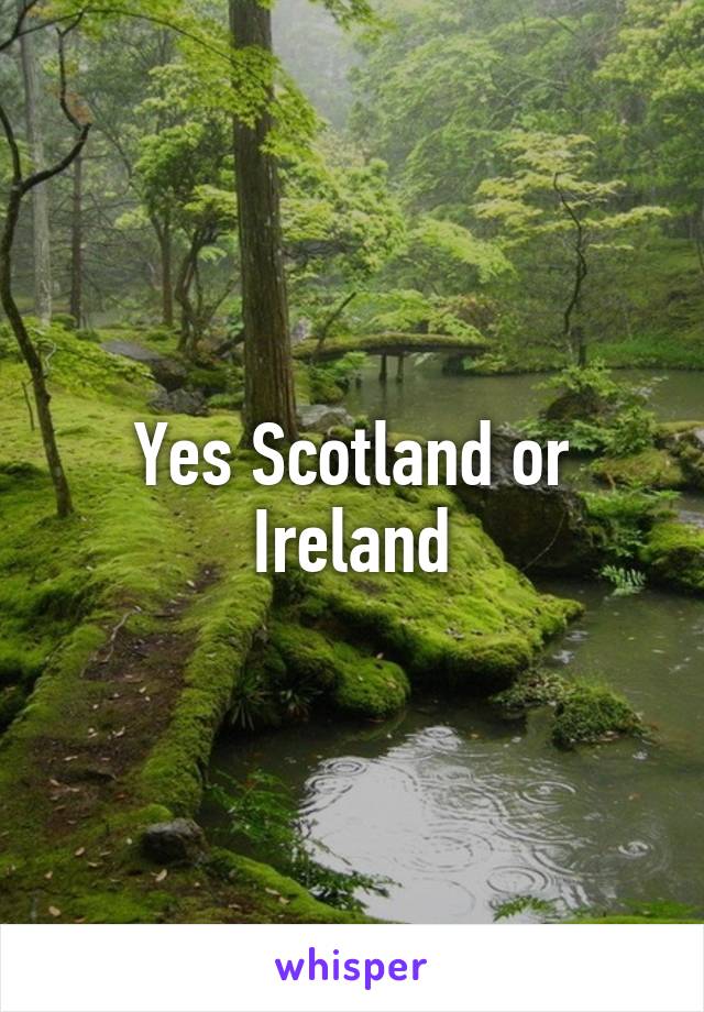 Yes Scotland or Ireland