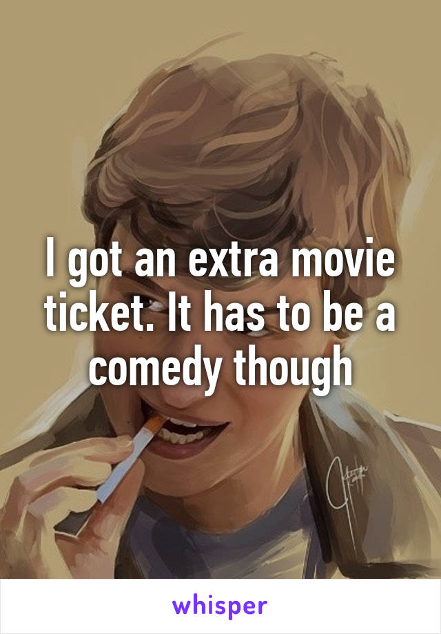 I got an extra movie ticket. It has to be a comedy though