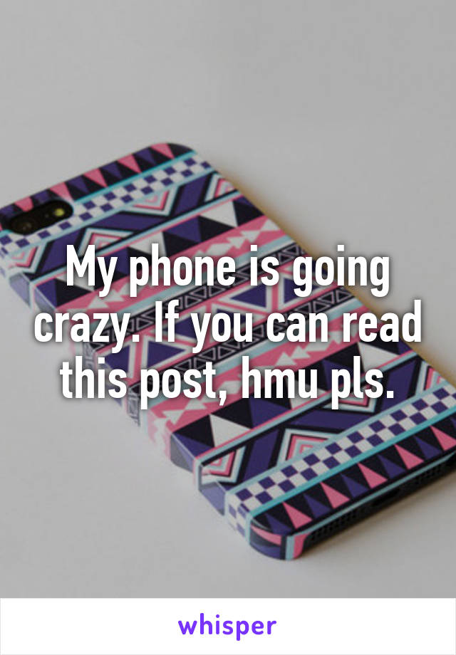 My phone is going crazy. If you can read this post, hmu pls.