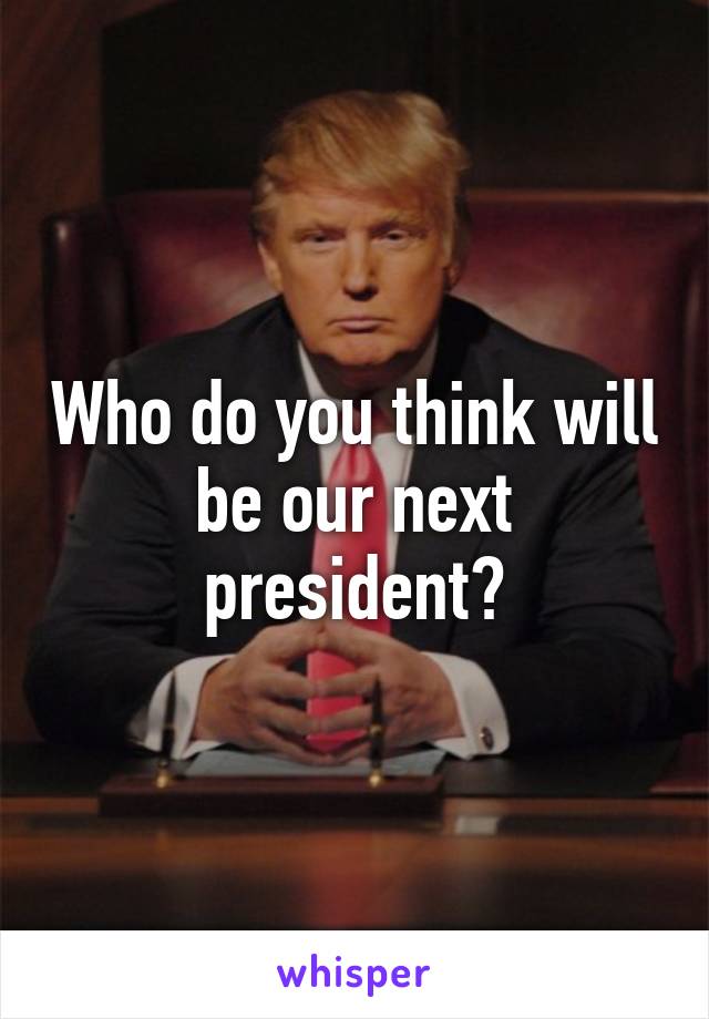 Who do you think will be our next president?