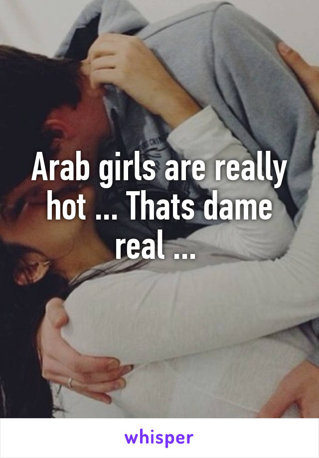 Arab girls are really hot ... Thats dame real ... 
