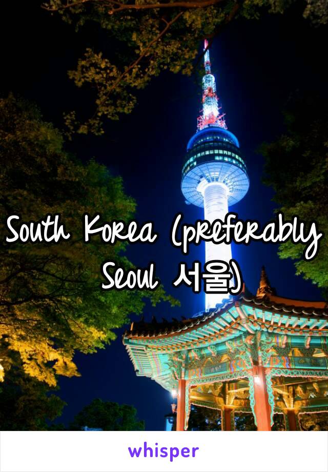 South Korea (preferably Seoul 서울)