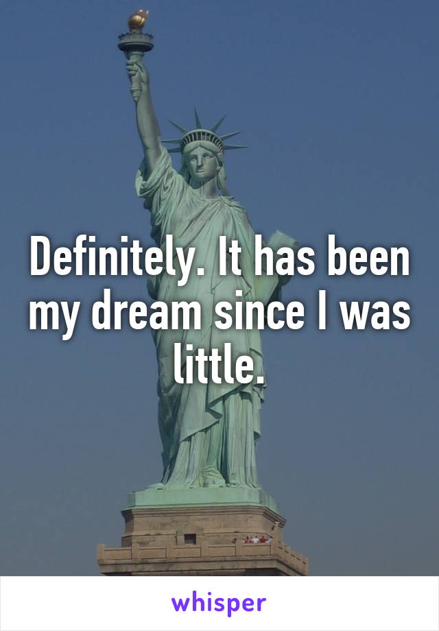 Definitely. It has been my dream since I was little.