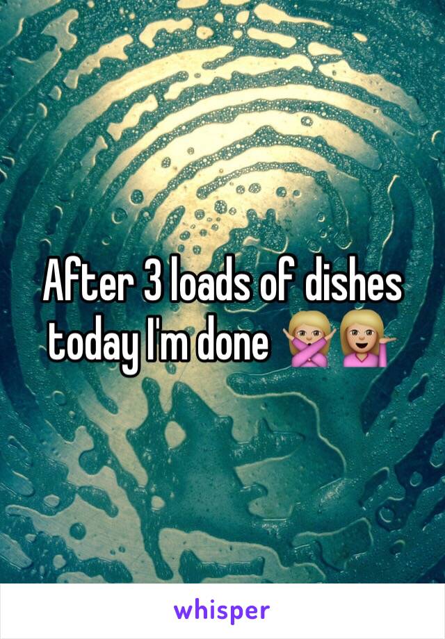 After 3 loads of dishes today I'm done 🙅🏼💁🏼