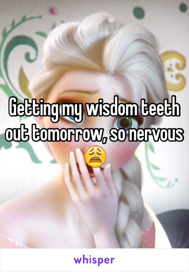 Getting my wisdom teeth out tomorrow, so nervous 😩