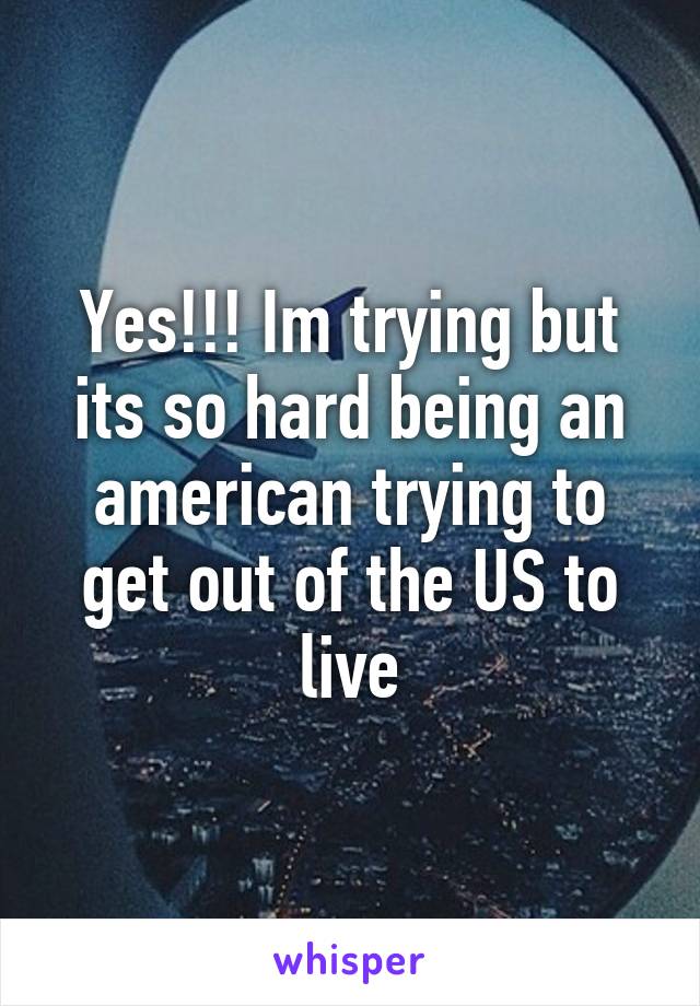 Yes!!! Im trying but its so hard being an american trying to get out of the US to live