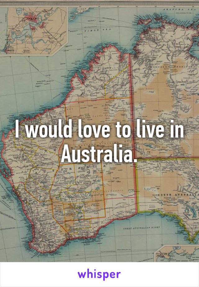 I would love to live in Australia.