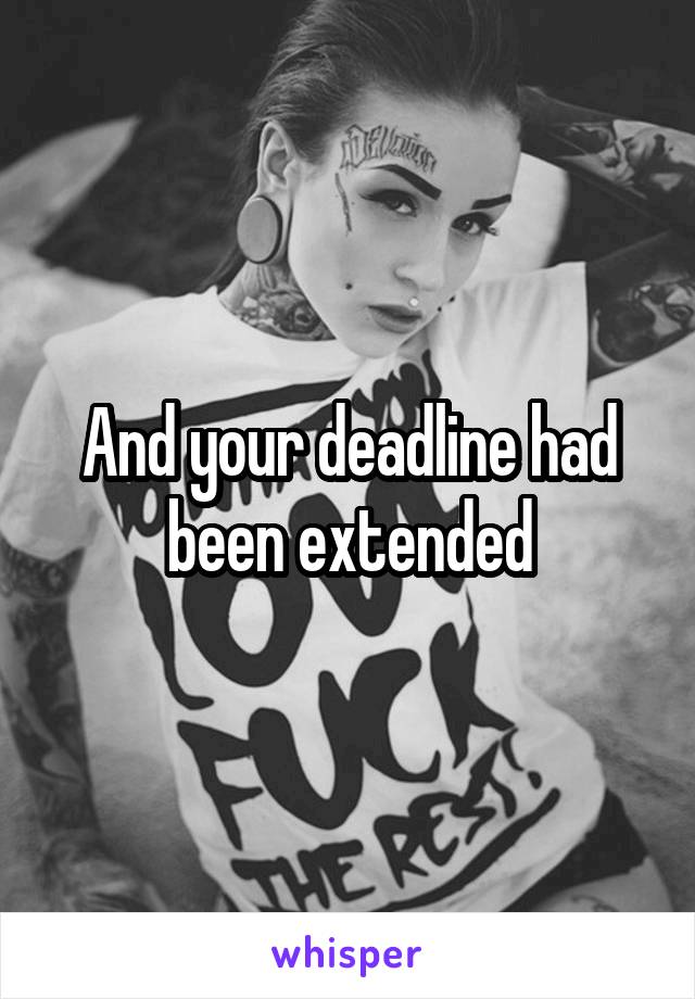 And your deadline had been extended