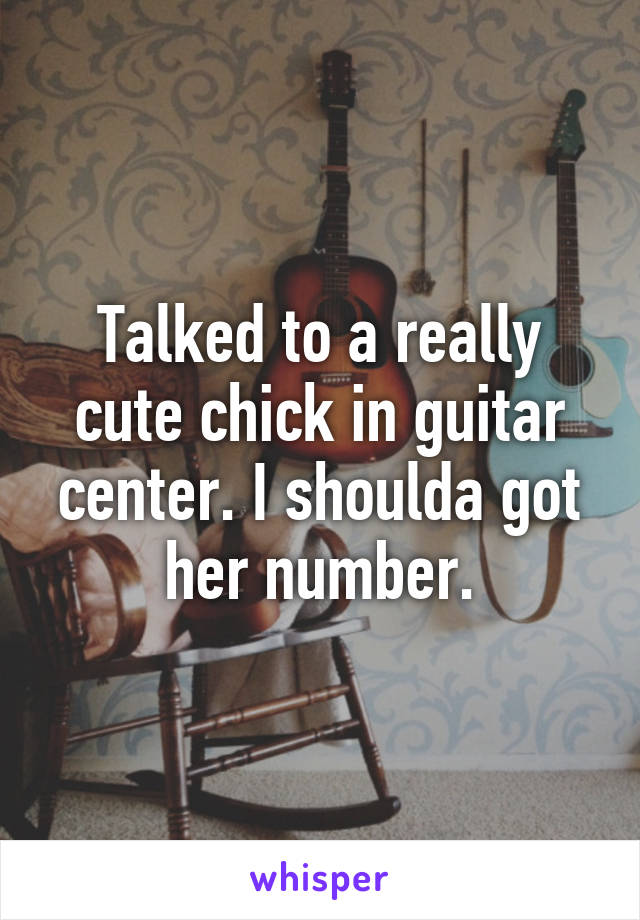 Talked to a really cute chick in guitar center. I shoulda got her number.