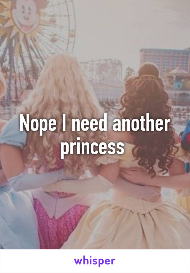 Nope I need another princess 