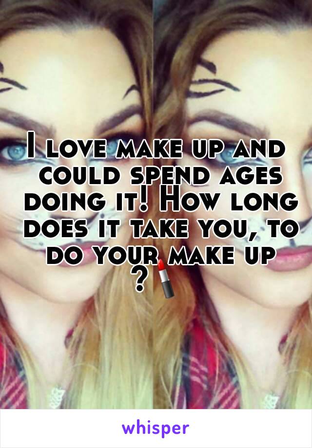 I love make up and could spend ages doing it! How long does it take you, to do your make up ?💄