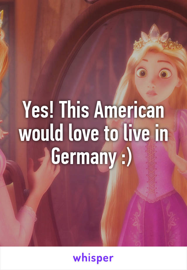 Yes! This American would love to live in Germany :) 