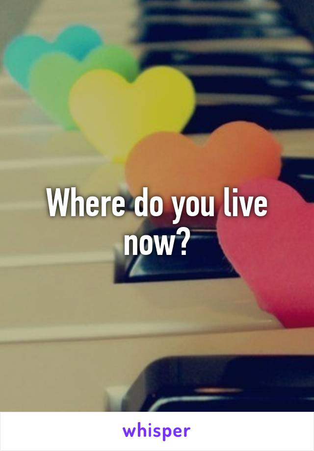 Where do you live now?