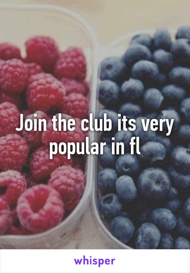 Join the club its very popular in fl