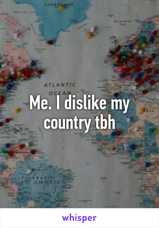 Me. I dislike my country tbh