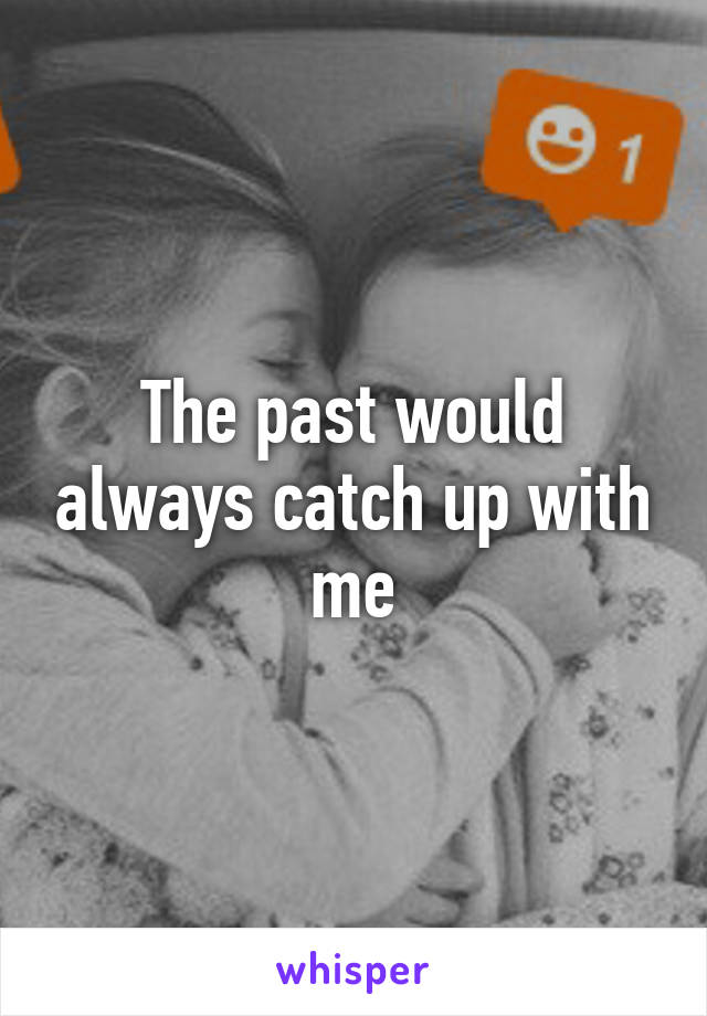 The past would always catch up with me