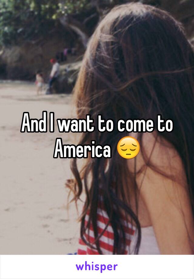 And I want to come to America 😔