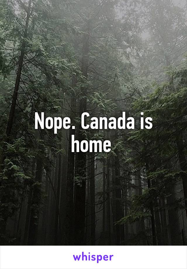 Nope. Canada is home 