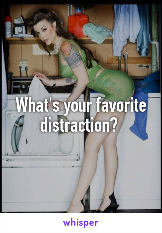 What's your favorite distraction? 