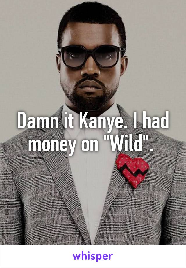 Damn it Kanye. I had money on "Wild". 