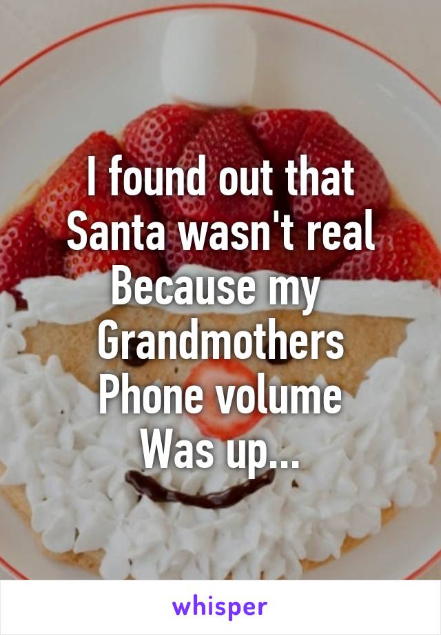 I found out that
Santa wasn't real
Because my 
Grandmothers
Phone volume
Was up...