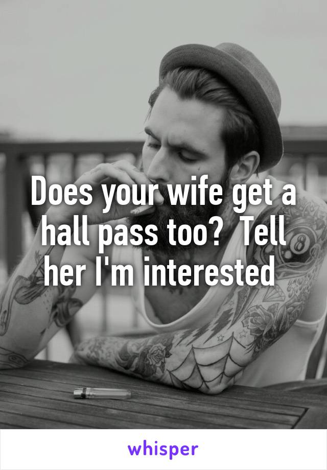 Does your wife get a hall pass too?  Tell her I'm interested 