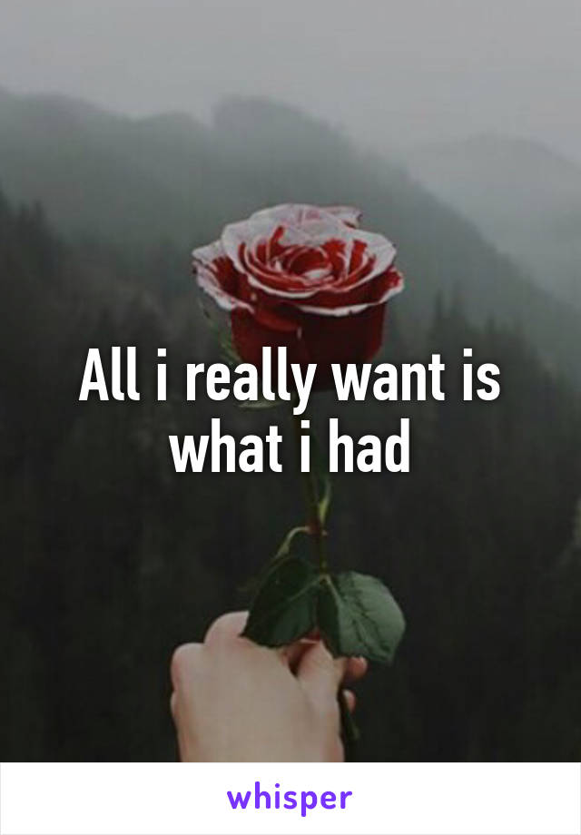 All i really want is what i had