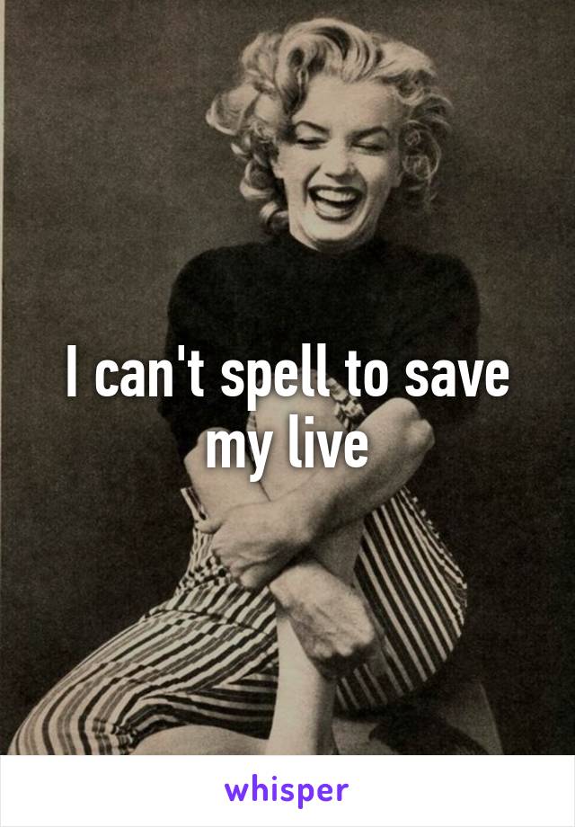 I can't spell to save my live