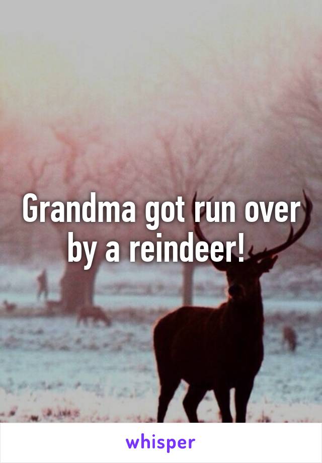 Grandma got run over by a reindeer! 