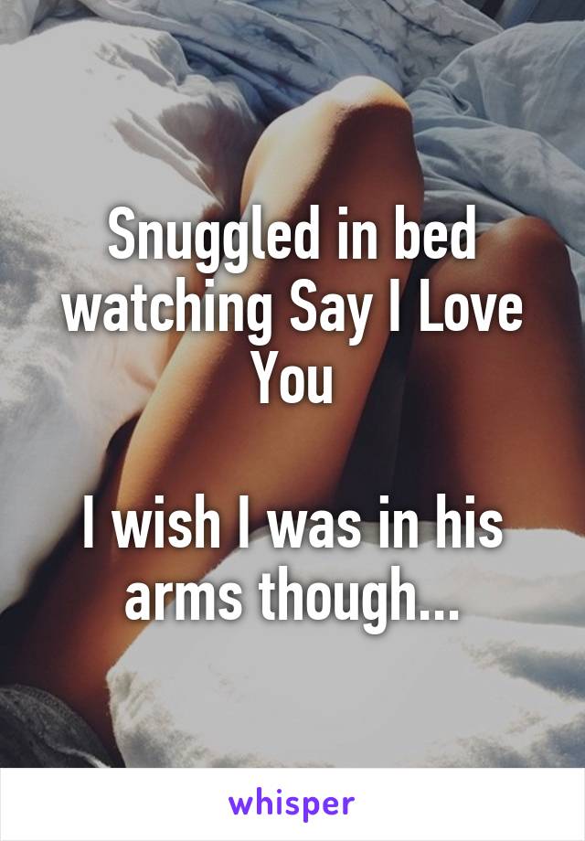 Snuggled in bed watching Say I Love You

I wish I was in his arms though...