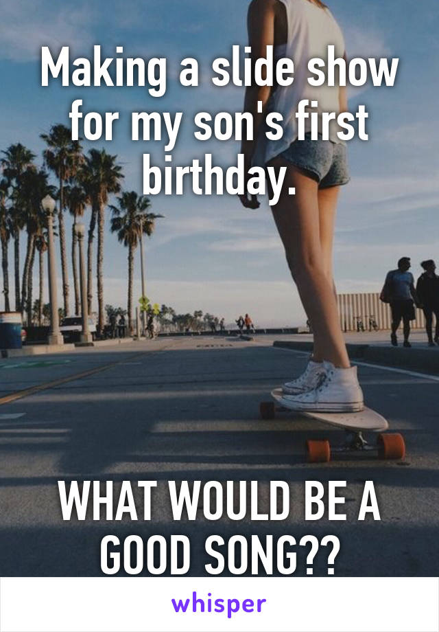 Making a slide show for my son's first birthday.





WHAT WOULD BE A GOOD SONG??