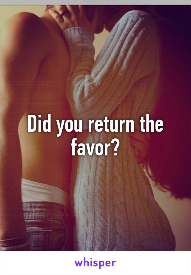 Did you return the favor?