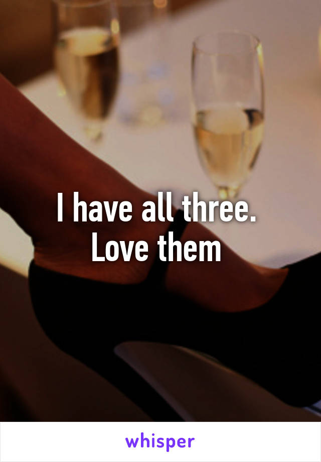 I have all three. 
Love them 